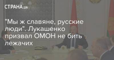 "Мы ж славяне, русские люди". Лукашенко призвал ОМОН не бить лежачих