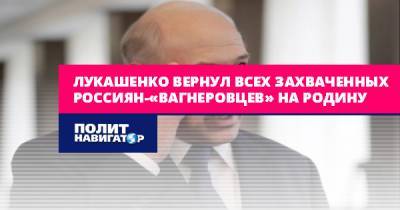 Лукашенко вернул всех захваченных россиян-«вагнеровцев» на Родину