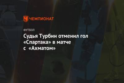 Судья Турбин отменил гол «Спартака» в матче с «Ахматом»