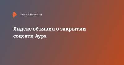 Яндекс объявил о закрытии соцсети Аура