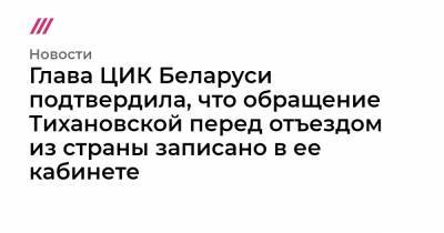 Глава ЦИК Беларуси подтвердила, что обращение Тихановской перед отъездом из страны записано в ее кабинете