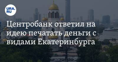 Центробанк ответил на идею печатать деньги с видами Екатеринбурга