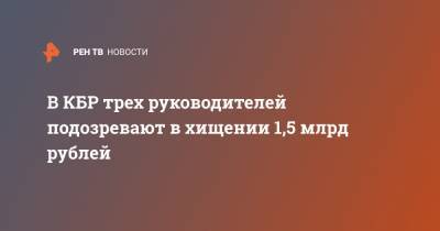 В КБР трех руководителей подозревают в хищении 1,5 млрд рублей
