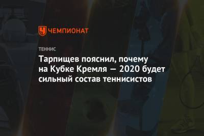 Тарпищев пояснил, почему на Кубке Кремля — 2020 будет сильный состав теннисистов