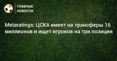 Metaratings: ЦСКА имеет на трансферы 16 миллионов и ищет игроков на три позиции