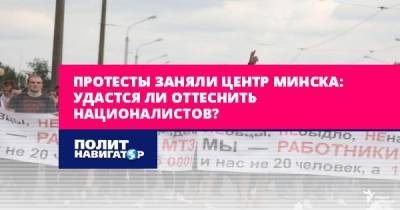 Протесты заняли центр Минска: Удастся ли оттеснить националистов?