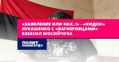 «Заявление или нах..!» – «кидок» Лукашенко с «вагнеровцами»...