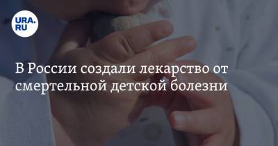 В России создали лекарство от смертельной детской болезни