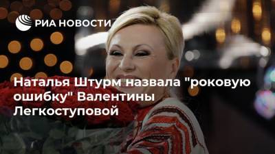 Наталья Штурм назвала "роковую ошибку" Валентины Легкоступовой
