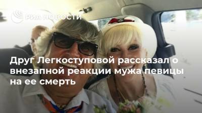Друг Легкоступовой рассказал о внезапной реакции мужа певицы на ее смерть