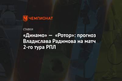 «Динамо» — «Ротор»: прогноз Владислава Радимова на матч 2-го тура РПЛ