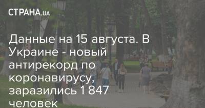 Данные на 15 августа. В Украине - новый антирекорд по коронавирусу, заразились 1 847 человек