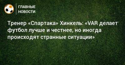 Тренер «Спартака» Хинкель: «VAR делает футбол лучше и честнее, но иногда происходят странные ситуации»