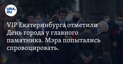 VIP Екатеринбурга отметили День города у главного памятника. Мэра попытались спровоцировать. ФОТО