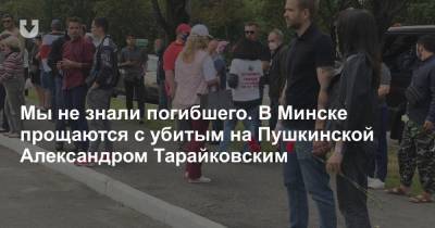 «Мы не знали погибшего». В Минске прощаются с убитым на Пушкинской Александром Тарайковским