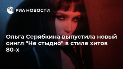 Ольга Серябкина выпустила новый сингл "Не стыдно" в стиле хитов 80-х