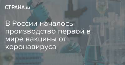 В России началось производство первой в мире вакцины от коронавируса