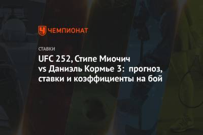 UFC 252, Стипе Миочич vs Даниэль Кормье 3: прогноз, ставки и коэффициенты на бой