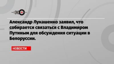 Александр Лукашенко заявил, что собирается связаться с Владимиром Путиным для обсуждения ситуации в Белоруссии.
