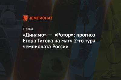 «Динамо» — «Ротор»: прогноз Егора Титова на матч 2-го тура чемпионата России