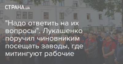 "Надо ответить на их вопросы". Лукашенко поручил чиновниким посещать заводы, где митингуют рабочие