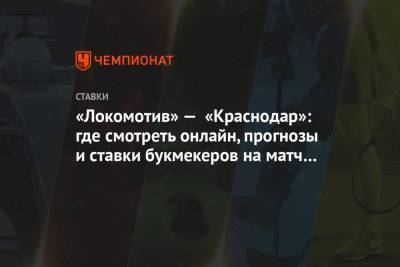«Локомотив» — «Краснодар»: где смотреть онлайн, прогнозы и ставки букмекеров на матч РПЛ