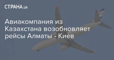 Авиакомпания из Казахстана возобновляет рейсы Алматы - Киев
