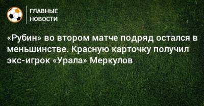 «Рубин» во втором матче подряд остался в меньшинстве. Красную карточку получил экс-игрок «Урала» Меркулов