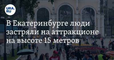 В Екатеринбурге люди застряли на аттракционе на высоте 15 метров