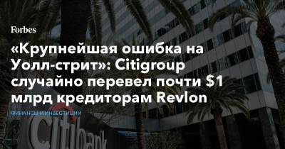 «Крупнейшая ошибка на Уолл-стрит»: Citigroup случайно перевел почти $1 млрд кредиторам Revlon