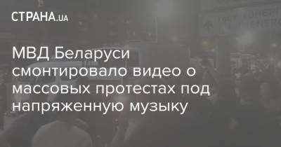МВД Беларуси смонтировало видео о массовых протестах под напряженную музыку