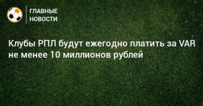 Клубы РПЛ будут ежегодно платить за VAR не менее 10 миллионов рублей