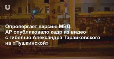 Опровергает версию МВД. AP опубликовало кадр из видео с гибелью Александра Тарайковского на «Пушкинской»