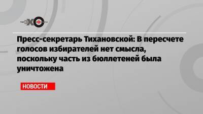 Пресс-секретарь Тихановской: В пересчете голосов избирателей нет смысла, поскольку часть из бюллетеней была уничтожена