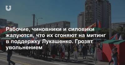 Рабочие, чиновники и силовики жалуются, что их сгоняют на митинг в поддержку Лукашенко. Грозят увольнением