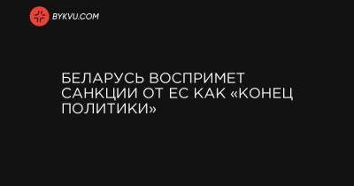 Беларусь воспримет санкции от ЕС как «конец политики»