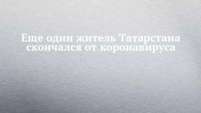 Еще один житель Татарстана скончался от коронавируса