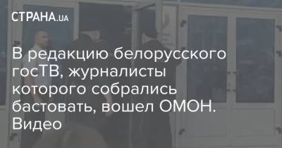 В редакцию белорусского госТВ, журналисты которого собрались бастовать, вошел ОМОН. Видео