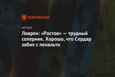 Ловрен: «Ростов» — трудный соперник. Хорошо, что Сердар забил с пенальти