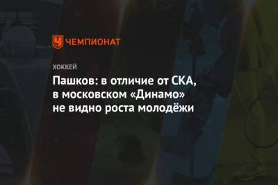 Пашков: в отличие от СКА, в московском «Динамо» не видно роста молодёжи