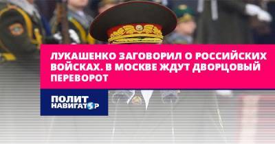 Лукашенко заговорил о российских войсках. В Москве ждут дворцовый...