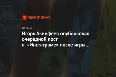Игорь Акинфеев опубликовал очередной пост в «Инстаграме» после игры с «Тамбовом»