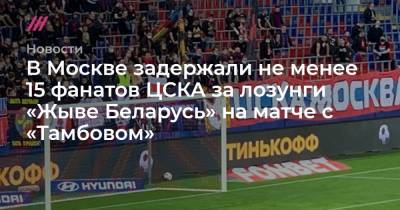 В Москве задержали не менее 15 фанатов ЦСКА за лозунги «Жыве Беларусь» на матче с «Тамбовом»