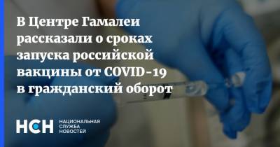 В Центре Гамалеи рассказали о сроках запуска российской вакцины от COVID-19 в гражданский оборот
