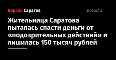 Жительница Саратова пыталась спасти деньги от «подозрительных действий» и лишилась 150 тысяч рублей