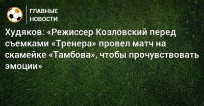 Худяков: «Режиссер Козловский перед съемками «Тренера» провел матч на скамейке «Тамбова», чтобы прочувствовать эмоции»