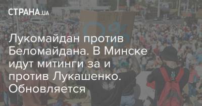 Лукомайдан против Беломайдана. В Минске идут митинги за и против Лукашенко. Обновляется