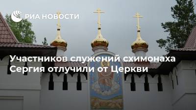 Участников служений схимонаха Сергия отлучили от Церкви