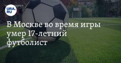 В Москве во время игры умер 17-летний футболист