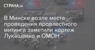 В Минске возле места проведения провластного митинга заметили кортеж Лукашенко и ОМОН